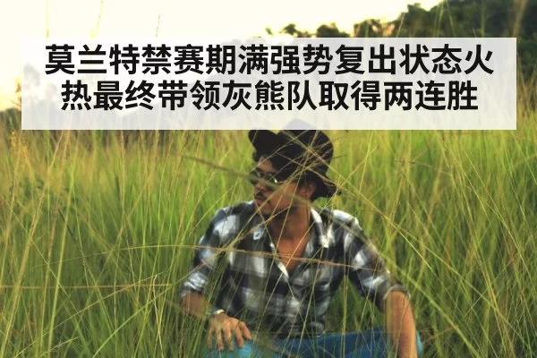 莫兰特禁赛期满强势复出状态火热最终带领灰熊队取得两连胜
