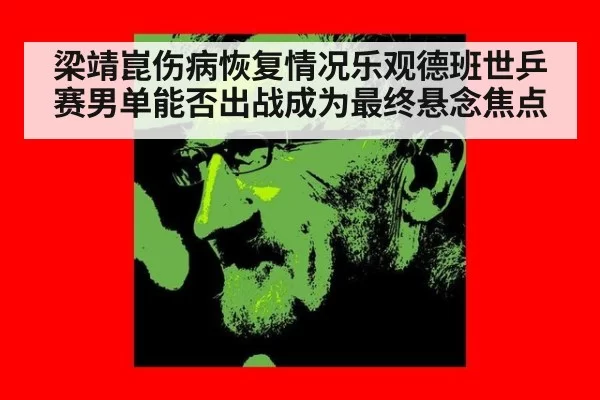 梁靖崑伤病恢复情况乐观德班世乒赛男单能否出战成为最终悬念焦点