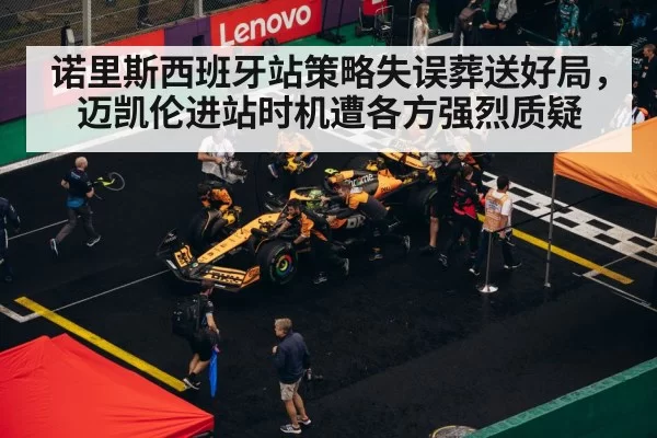 诺里斯西班牙站策略失误葬送好局，迈凯伦进站时机遭各方强烈质疑