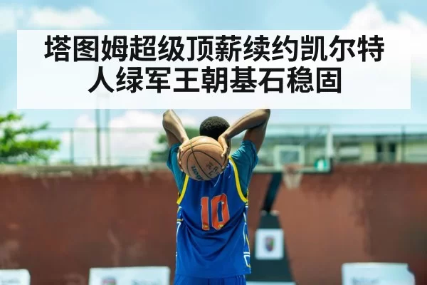 塔图姆超级顶薪续约凯尔特人绿军王朝基石稳固