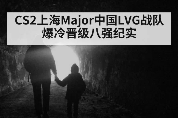 CS2上海Major中国LVG战队爆冷晋级八强纪实