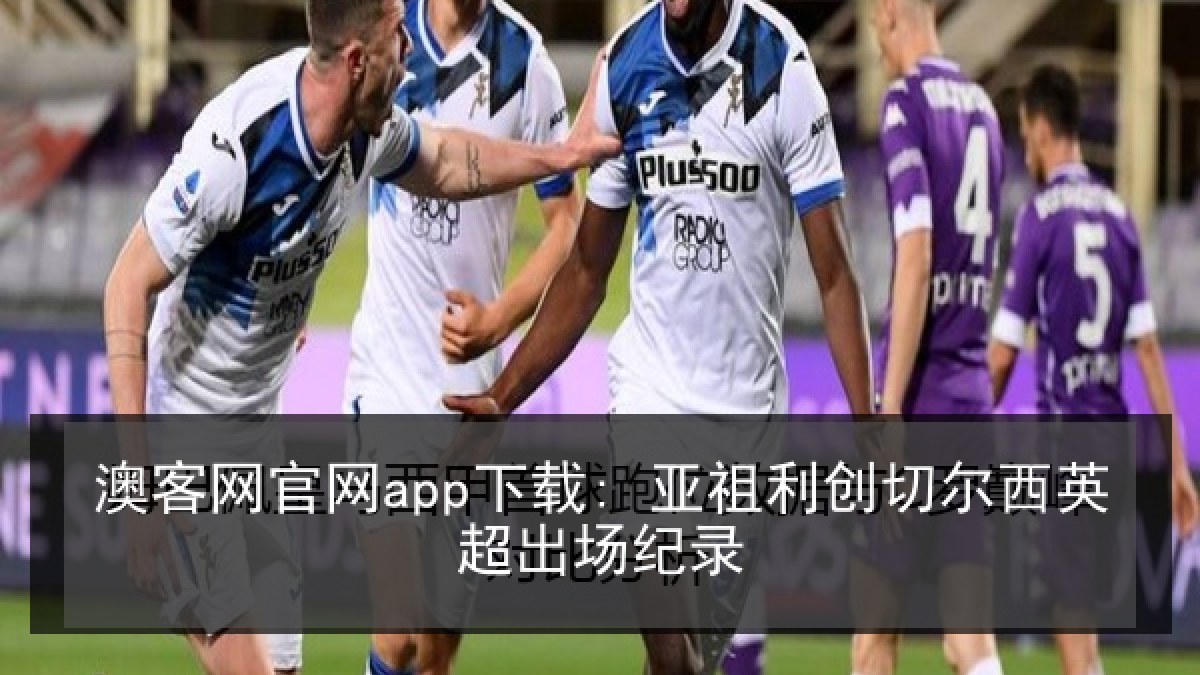 澳客网官网app下载: 亚祖利创切尔西英超出场纪录