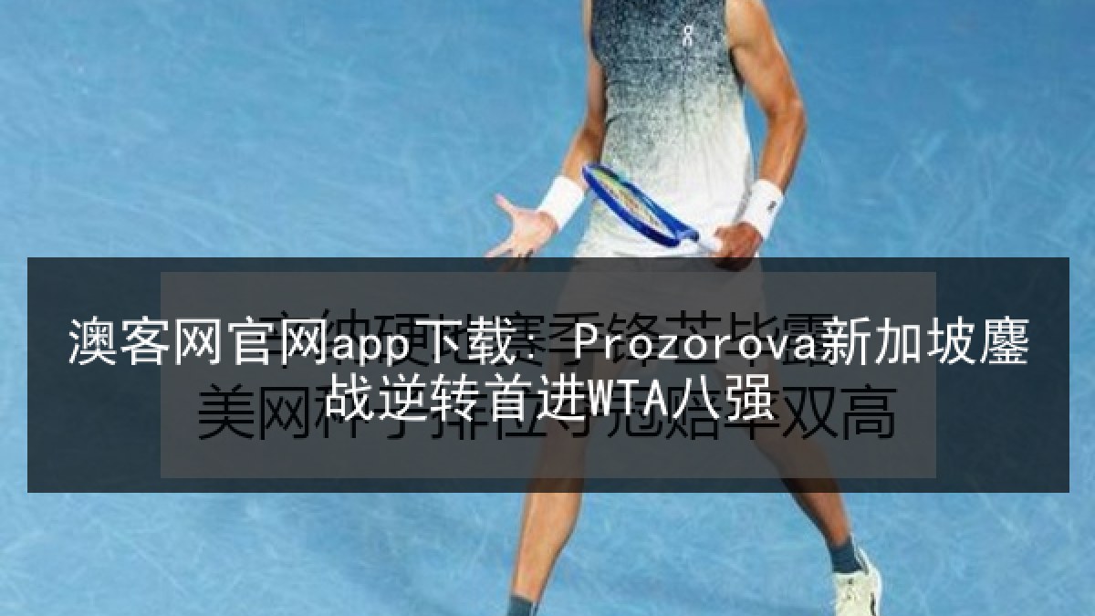 澳客网官网app下载: Prozorova新加坡鏖战逆转首进WTA八强 澳客网官网app下载: Prozorova新加坡鏖战逆转首进WTA八强